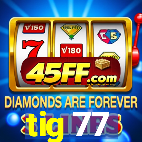 tig 77